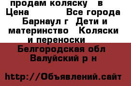 продам коляску 2 в 1 › Цена ­ 8 500 - Все города, Барнаул г. Дети и материнство » Коляски и переноски   . Белгородская обл.,Валуйский р-н